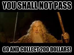 You shall not pass! | YOU SHALL NOT PASS; GO AND COLLECT 200 DOLLARS! | image tagged in memes,gandalf,you shall not pass,lord of the rings | made w/ Imgflip meme maker
