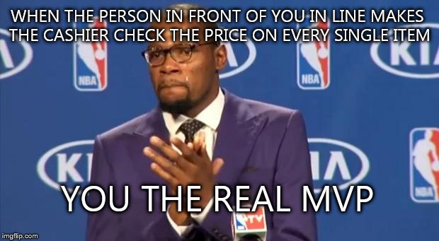 You The Real MVP Meme | WHEN THE PERSON IN FRONT OF YOU IN LINE MAKES THE CASHIER CHECK THE PRICE ON EVERY SINGLE ITEM; YOU THE REAL MVP | image tagged in memes,you the real mvp | made w/ Imgflip meme maker