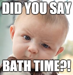 Skeptical Baby | DID YOU SAY; BATH TIME?! | image tagged in memes,skeptical baby | made w/ Imgflip meme maker