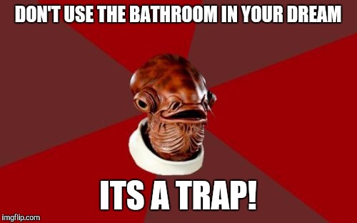 A trap I have fallen in to before... | DON'T USE THE BATHROOM IN YOUR DREAM; ITS A TRAP! | image tagged in memes,admiral ackbar relationship expert | made w/ Imgflip meme maker