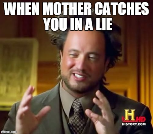 Ancient Aliens | WHEN MOTHER CATCHES YOU IN A LIE | image tagged in memes,ancient aliens | made w/ Imgflip meme maker