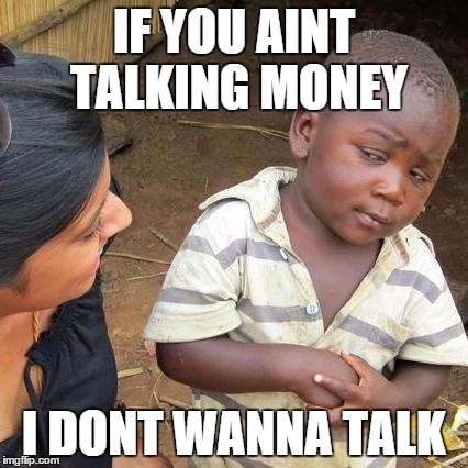 Third World Skeptical Kid | IF YOU AINT TALKING MONEY; I DONT WANNA TALK | image tagged in memes,third world skeptical kid | made w/ Imgflip meme maker