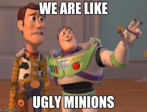 X, X Everywhere Meme | WE ARE LIKE; UGLY MINIONS | image tagged in memes,x x everywhere | made w/ Imgflip meme maker