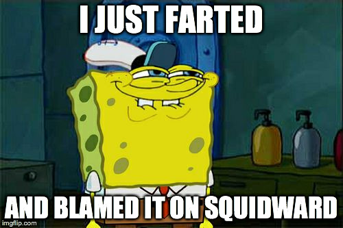 Don't You Squidward Meme | I JUST FARTED; AND BLAMED IT ON SQUIDWARD | image tagged in memes,dont you squidward | made w/ Imgflip meme maker