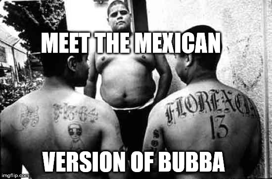 MEET THE MEXICAN VERSION OF BUBBA | made w/ Imgflip meme maker