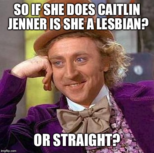 Creepy Condescending Wonka Meme | SO IF SHE DOES CAITLIN JENNER IS SHE A LESBIAN? OR STRAIGHT? | image tagged in memes,creepy condescending wonka | made w/ Imgflip meme maker