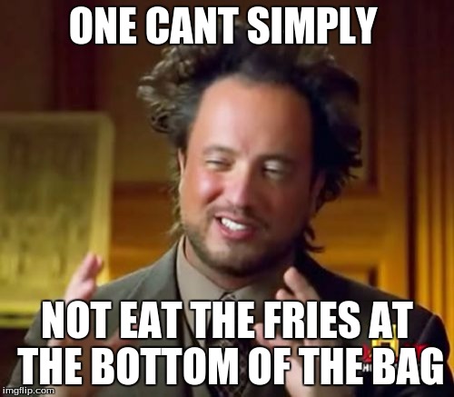 Ancient Aliens | ONE CANT SIMPLY; NOT EAT THE FRIES AT THE BOTTOM OF THE BAG | image tagged in memes,ancient aliens | made w/ Imgflip meme maker