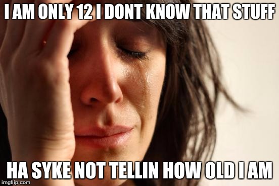 First World Problems Meme | I AM ONLY 12 I DONT KNOW THAT STUFF HA SYKE NOT TELLIN HOW OLD I AM | image tagged in memes,first world problems | made w/ Imgflip meme maker
