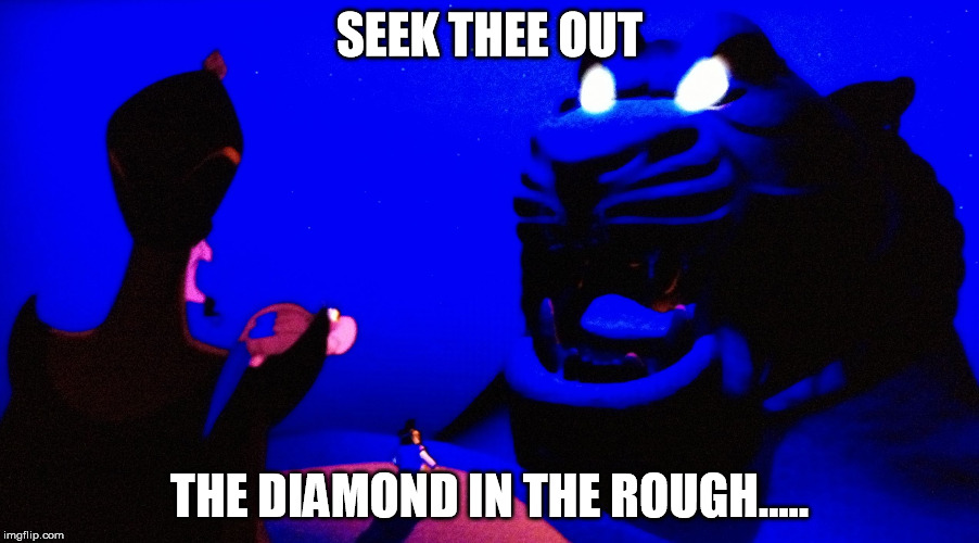 SEEK THEE OUT; THE DIAMOND IN THE ROUGH..... | image tagged in diamond in the rough | made w/ Imgflip meme maker