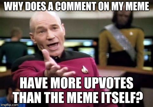 Picard Wtf | WHY DOES A COMMENT ON MY MEME; HAVE MORE UPVOTES THAN THE MEME ITSELF? | image tagged in memes,picard wtf | made w/ Imgflip meme maker