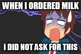 Kyon shocked | WHEN I ORDERED MILK I DID NOT ASK FOR THIS | image tagged in kyon shocked | made w/ Imgflip meme maker