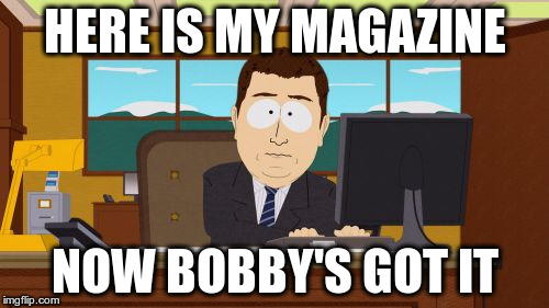 Aaaaand Its Gone | HERE IS MY MAGAZINE; NOW BOBBY'S GOT IT | image tagged in memes,aaaaand its gone | made w/ Imgflip meme maker