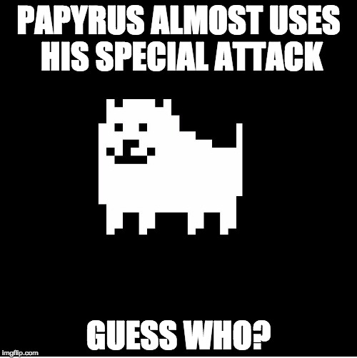 Annoying Dog(undertale) | PAPYRUS ALMOST USES HIS SPECIAL ATTACK; GUESS WHO? | image tagged in annoying dogundertale | made w/ Imgflip meme maker