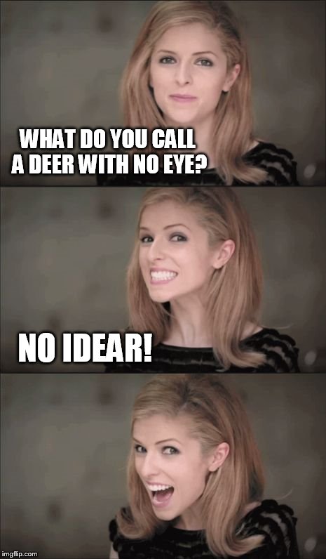 Bad Pun Anna Kendrick | WHAT DO YOU CALL A DEER WITH NO EYE? NO IDEAR! | image tagged in bad pun anna kendrick,funny,memes,funny memes,meme,bad pun | made w/ Imgflip meme maker