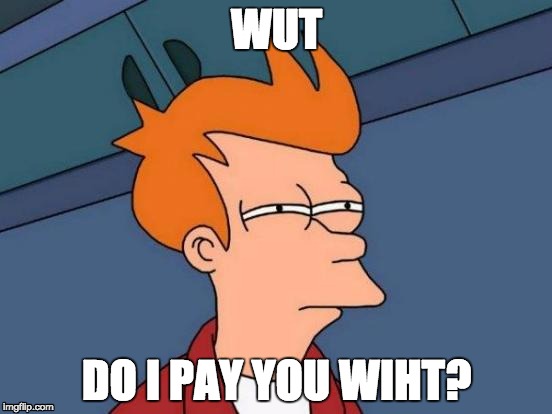 Futurama Fry | WUT; DO I PAY YOU WIHT? | image tagged in memes,futurama fry | made w/ Imgflip meme maker