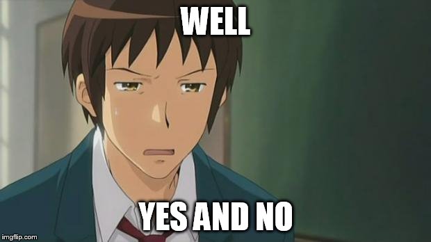 Kyon WTF | WELL YES AND NO | image tagged in kyon wtf | made w/ Imgflip meme maker