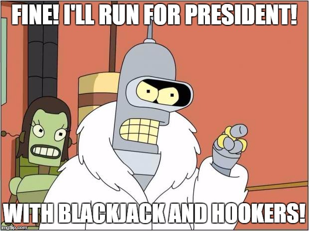 Blackjack and Hookers | FINE! I'LL RUN FOR PRESIDENT! WITH BLACKJACK AND HOOKERS! | image tagged in blackjack and hookers,memes,futurama | made w/ Imgflip meme maker
