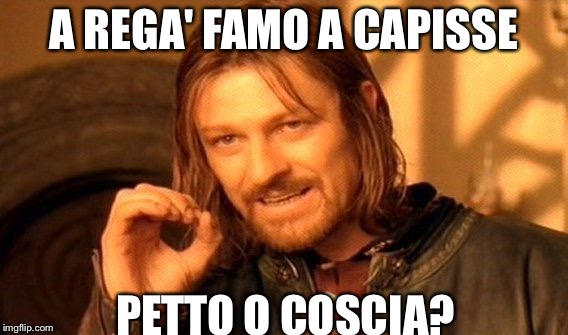 Decisioni | A REGA' FAMO A CAPISSE; PETTO O COSCIA? | image tagged in memes,one does not simply,boromir,funny memes,lord of the rings | made w/ Imgflip meme maker