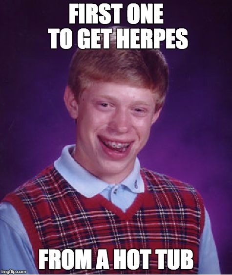 Bad Luck Brian | FIRST ONE TO GET HERPES; FROM A HOT TUB | image tagged in memes,bad luck brian | made w/ Imgflip meme maker