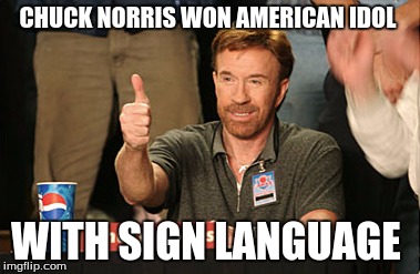 Chuck Norris Approves | CHUCK NORRIS WON AMERICAN IDOL; WITH SIGN LANGUAGE | image tagged in memes,chuck norris approves | made w/ Imgflip meme maker