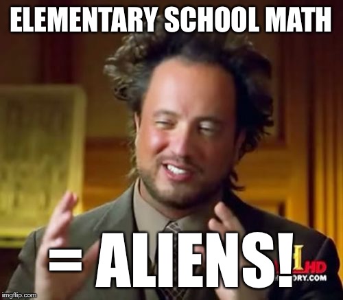 Ancient Aliens Meme | ELEMENTARY SCHOOL MATH = ALIENS! | image tagged in memes,ancient aliens | made w/ Imgflip meme maker