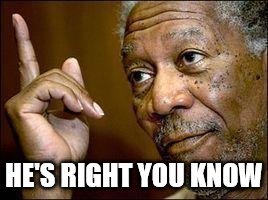 He's Right You Know | HE'S RIGHT YOU KNOW | image tagged in he's right you know | made w/ Imgflip meme maker