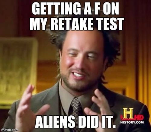 Ancient Aliens Meme | GETTING A F ON MY RETAKE TEST; ALIENS DID IT. | image tagged in memes,ancient aliens | made w/ Imgflip meme maker