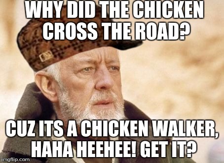 Obi Wan Kenobi Meme | WHY DID THE CHICKEN CROSS THE ROAD? CUZ ITS A CHICKEN WALKER, HAHA HEEHEE! GET IT? | image tagged in memes,obi wan kenobi,scumbag | made w/ Imgflip meme maker