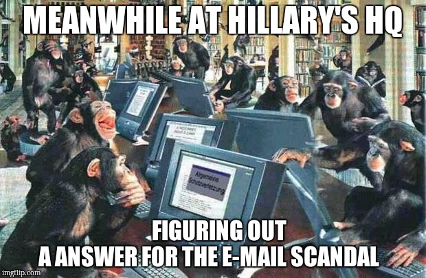 Monkeys on typewriters | MEANWHILE AT HILLARY'S HQ; FIGURING OUT               A ANSWER FOR THE E-MAIL SCANDAL | image tagged in monkeys on typewriters | made w/ Imgflip meme maker