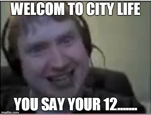 WELCOM TO CITY LIFE YOU SAY YOUR 12....... | made w/ Imgflip meme maker