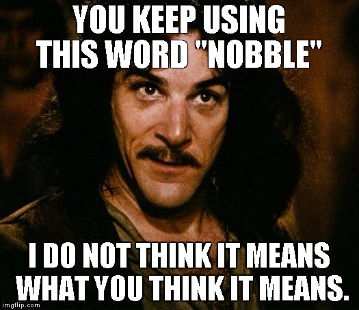 Inigo Montoya Meme | YOU KEEP USING THIS WORD "NOBBLE"; I DO NOT THINK IT MEANS WHAT YOU THINK IT MEANS. | image tagged in memes,inigo montoya | made w/ Imgflip meme maker