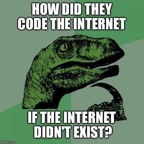 Philosoraptor | HOW DID THEY CODE THE INTERNET; IF THE INTERNET DIDN'T EXIST? | image tagged in memes,philosoraptor | made w/ Imgflip meme maker