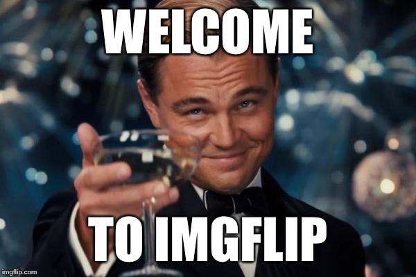 Leonardo Dicaprio Cheers Meme | WELCOME TO IMGFLIP | image tagged in memes,leonardo dicaprio cheers | made w/ Imgflip meme maker