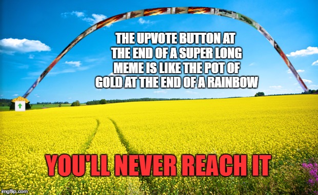 Long memes on the front page must have the luck of the Irish to get there | THE UPVOTE BUTTON AT THE END OF A SUPER LONG MEME IS LIKE THE POT OF GOLD AT THE END OF A RAINBOW; YOU'LL NEVER REACH IT | image tagged in memes,funny,imgflip,rants | made w/ Imgflip meme maker