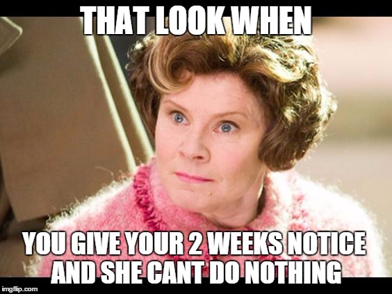 THAT LOOK WHEN; YOU GIVE YOUR 2 WEEKS NOTICE AND SHE CANT DO NOTHING | image tagged in asshole boss,scumbag boss,work sucks,dolores umbridge | made w/ Imgflip meme maker