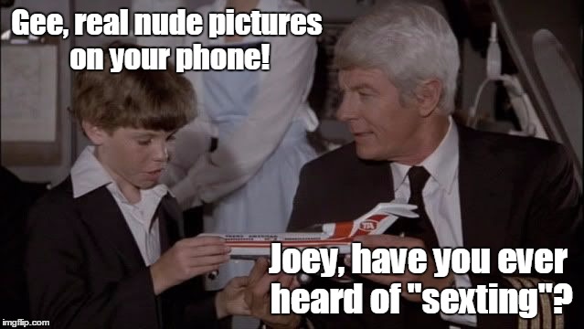 No swiping on my phone pics please... | Gee, real nude pictures on your phone! Joey, have you ever heard of "sexting"? | image tagged in joey airplane | made w/ Imgflip meme maker