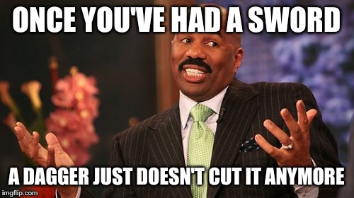 Steve Harvey Meme | ONCE YOU'VE HAD A SWORD A DAGGER JUST DOESN'T CUT IT ANYMORE | image tagged in memes,steve harvey | made w/ Imgflip meme maker