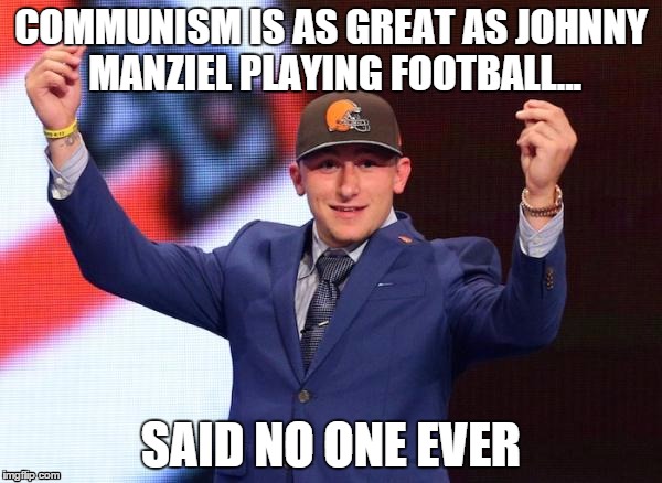Johnny Football | COMMUNISM IS AS GREAT AS JOHNNY MANZIEL PLAYING FOOTBALL... SAID NO ONE EVER | image tagged in johnny football | made w/ Imgflip meme maker