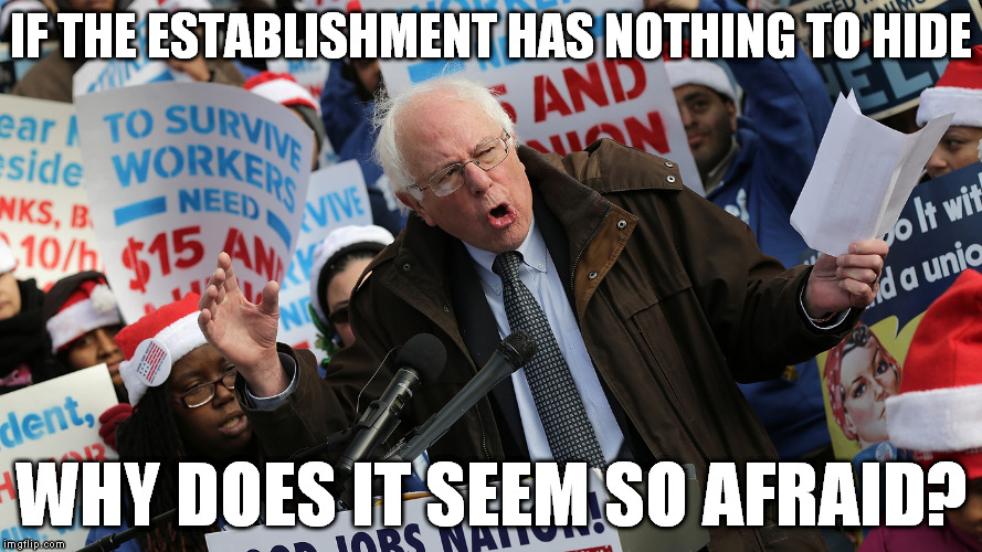 IF THE ESTABLISHMENT HAS NOTHING TO HIDE; WHY DOES IT SEEM SO AFRAID? | image tagged in bernie sanders,election 2016,democrats,revolution | made w/ Imgflip meme maker