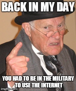 Back In My Day | BACK IN MY DAY; YOU HAD TO BE IN THE MILITARY TO USE THE INTERNET | image tagged in memes,back in my day | made w/ Imgflip meme maker