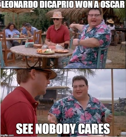 See Nobody Cares | LEONARDO DICAPRIO WON A OSCAR; SEE NOBODY CARES | image tagged in memes,see nobody cares | made w/ Imgflip meme maker