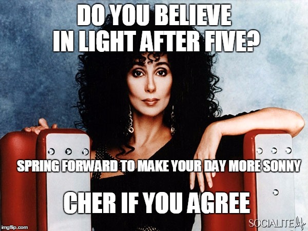 DO YOU BELIEVE IN LIGHT AFTER FIVE? SPRING FORWARD TO MAKE YOUR DAY MORE SONNY; CHER IF YOU AGREE | image tagged in cher in a chair | made w/ Imgflip meme maker