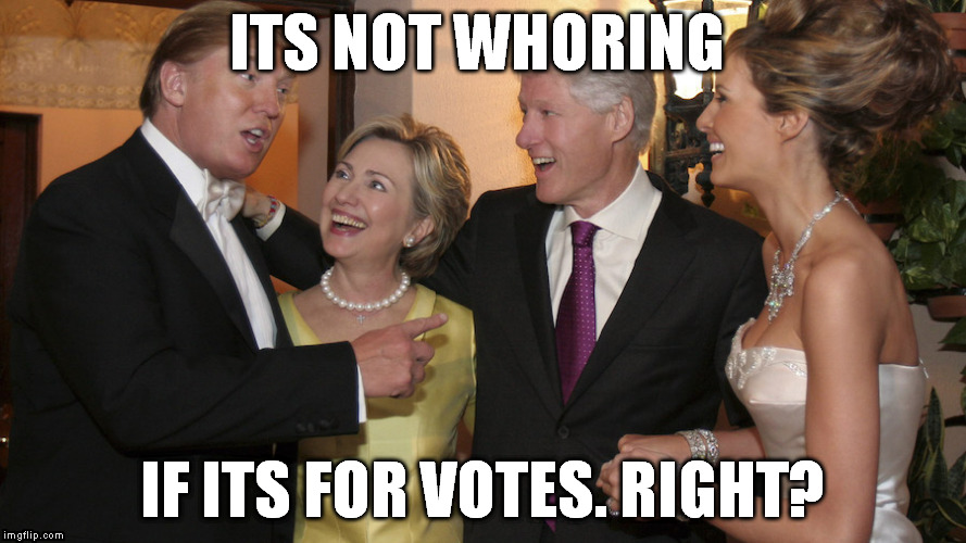ITS NOT WHORING; IF ITS FOR VOTES. RIGHT? | image tagged in donald trump,election 2016,bill clinton,hillary clinton | made w/ Imgflip meme maker