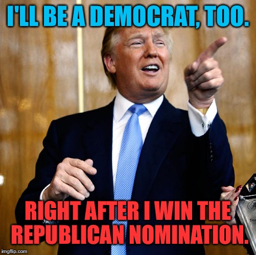 Running both parties in 2016! | I'LL BE A DEMOCRAT, TOO. RIGHT AFTER I WIN THE REPUBLICAN NOMINATION. | image tagged in donald trump,nomination,president,both parties | made w/ Imgflip meme maker
