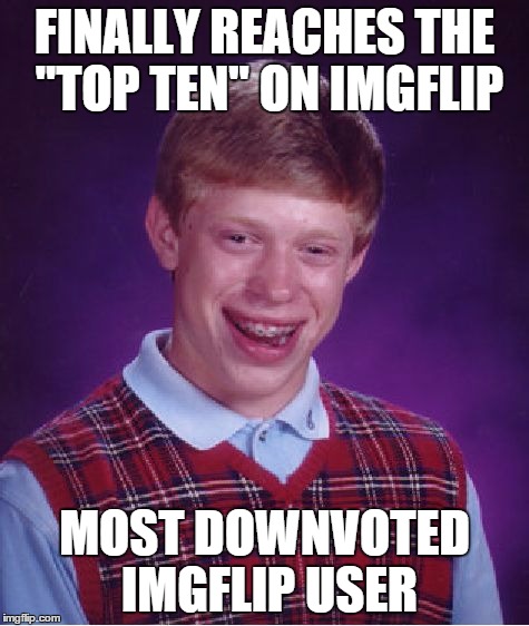 Bad Luck Brian Meme | FINALLY REACHES THE "TOP TEN" ON IMGFLIP MOST DOWNVOTED IMGFLIP USER | image tagged in memes,bad luck brian | made w/ Imgflip meme maker