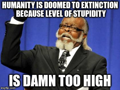 Too Damn High | HUMANITY IS DOOMED TO EXTINCTION BECAUSE LEVEL OF STUPIDITY; IS DAMN TOO HIGH | image tagged in memes,too damn high | made w/ Imgflip meme maker