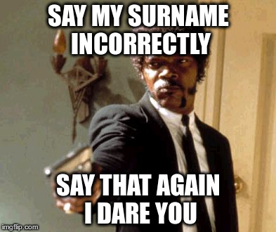 Say That Again I Dare You | SAY MY SURNAME INCORRECTLY; SAY THAT AGAIN I DARE YOU | image tagged in memes,say that again i dare you | made w/ Imgflip meme maker