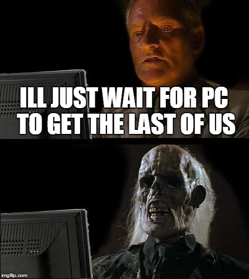 I'll Just Wait Here | ILL JUST WAIT FOR PC TO GET THE LAST OF US | image tagged in memes,ill just wait here | made w/ Imgflip meme maker