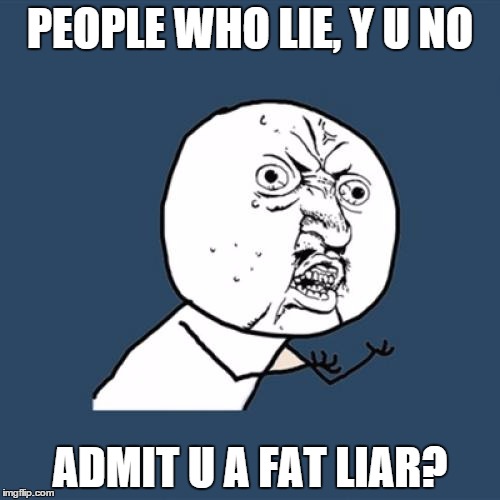 liar | PEOPLE WHO LIE, Y U NO; ADMIT U A FAT LIAR? | image tagged in memes,y u no | made w/ Imgflip meme maker