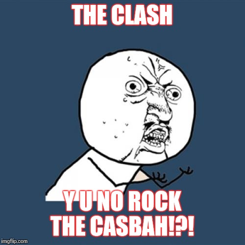 My submission into the y u no music fest.  | THE CLASH; Y U NO ROCK THE CASBAH!?! | image tagged in memes,y u no | made w/ Imgflip meme maker